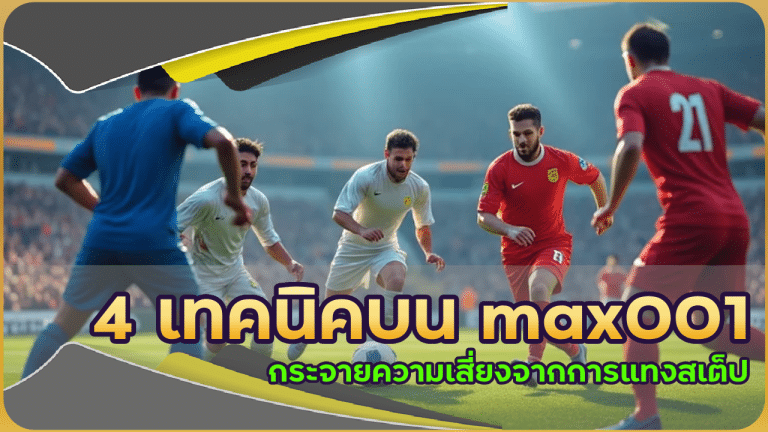 4 เทคนิคบน max001 กระจายความเสี่ยงจากการแทงสเต็ป ไม่ต้องตายยกบิล!