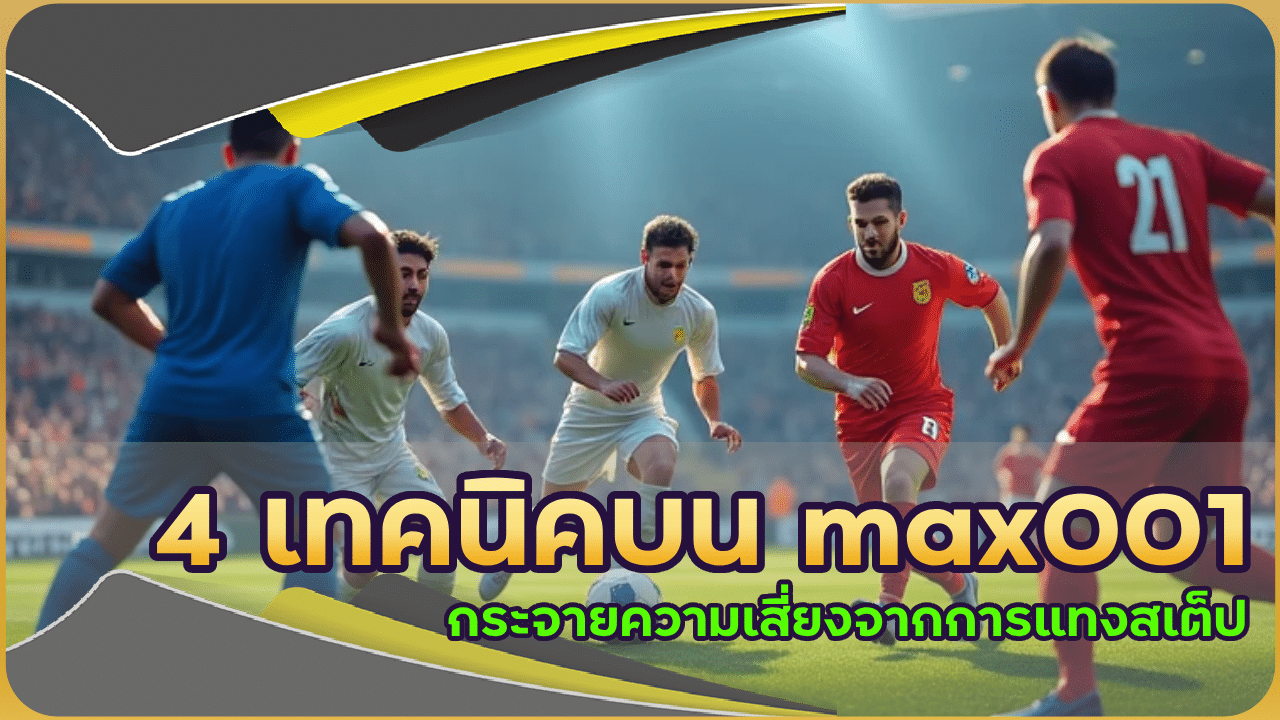 4 เทคนิคบน max001 กระจายความเสี่ยงจากการแทงสเต็ป ไม่ต้องตายยกบิล!